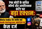 PM मोदी के कथित मॉर्फ्ड और आपत्तिजनक कंटेंट पर बड़ा एक्शन: Meta India हेड समेत कई Facebook-Instagram अकाउंट्स पर केस दर्ज