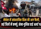 नेपाल में सांप्रदायिक हिंसा की आग फैली, कई जिलों में कर्फ्यू; सेना-पुलिस हाई अलर्ट पर