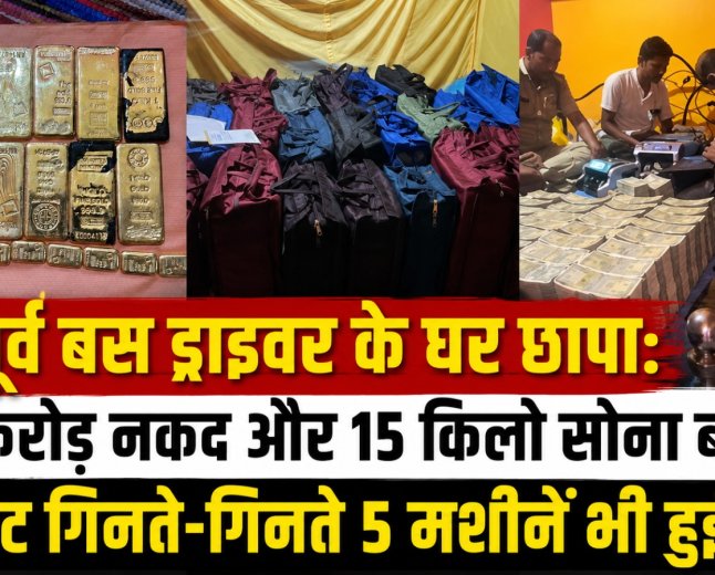 पूर्व बस ड्राइवर के घर छापा: 28 करोड़ नकद और 15 किलो सोना बरामद, नोट गिनते-गिनते 5 मशीनें भी हुईं बंद