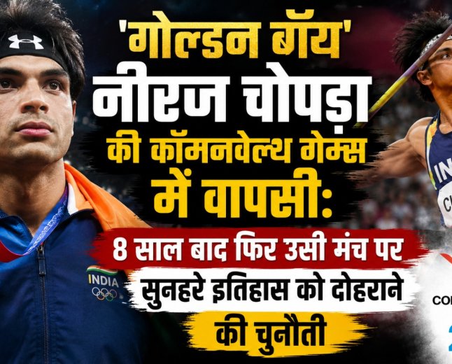 'गोल्डन बॉय' नीरज चोपड़ा की कॉमनवेल्थ गेम्स में वापसी: 8 साल बाद फिर उसी मंच पर सुनहरे इतिहास को दोहराने की चुनौती