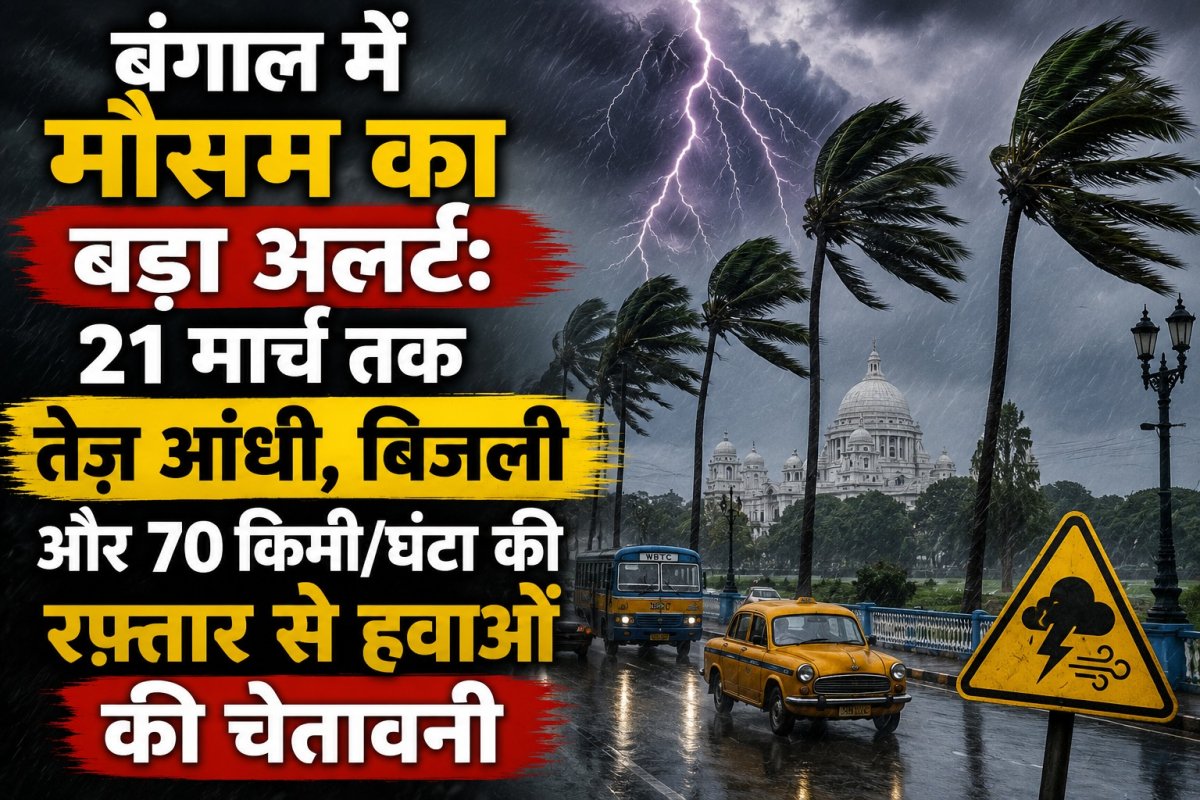 बंगाल में मौसम का बड़ा अलर्ट: 21 मार्च तक तेज आंधी, बिजली और 70 किमी/घंटा की रफ्तार से हवाओं की चेतावनी