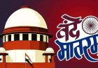 ধর্মনিরপেক্ষ থেকে ধর্মতন্ত্রে পরিণত করার চেষ্টা', বন্দে মাতরম নিয়ে শীর্ষ আদালতে মামলা অবসরপ্রাপ্ত আমলার